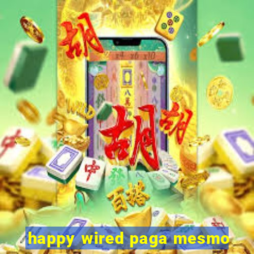 happy wired paga mesmo